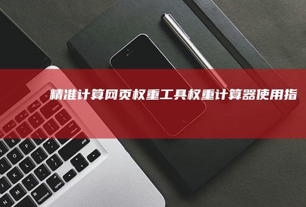 精准计算网页权重工具：权重计算器使用指南